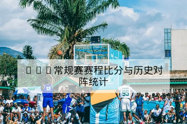 CBA常规赛赛程比分与历史对阵统计